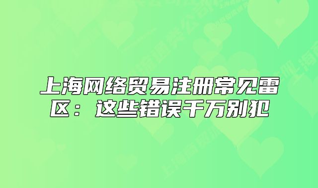 上海网络贸易注册常见雷区:这些错误千万别犯
