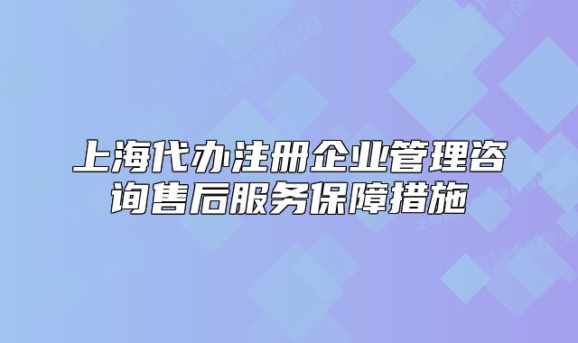 上海代办注册企业管理咨询售后服务保障措施