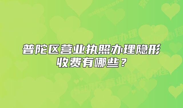 普陀区营业执照办理隐形收费有哪些?