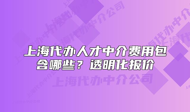 上海代办人才中介费用包含哪些?透明化报价