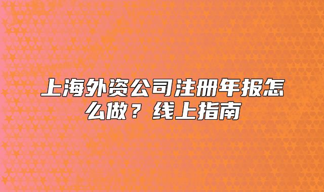 上海外资公司注册年报怎么做？线上指南