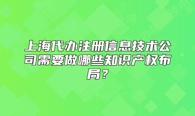 上海代办注册信息技术公司需要做哪些知识产权布局?