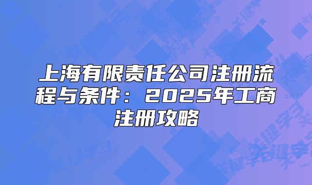 上海有限责任公司注册流程与条件：2025年工商注册攻略