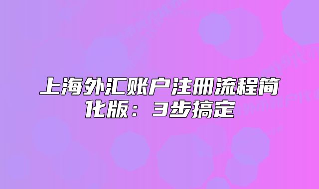 上海外汇账户注册流程简化版：3步搞定