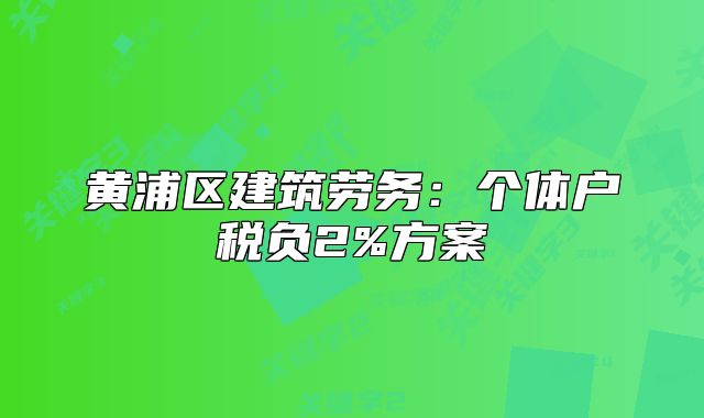 黄浦区建筑劳务:个体户税负2%方案