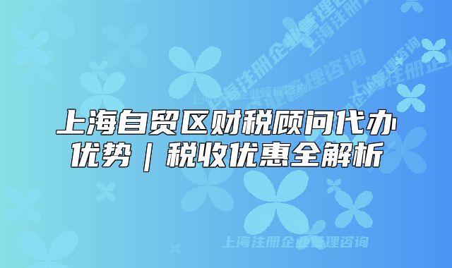 上海自贸区财税顾问代办优势｜税收优惠全解析