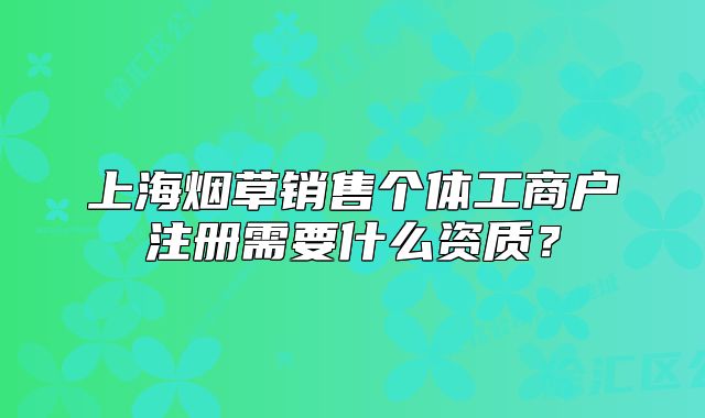 上海烟草销售个体工商户注册需要什么资质?