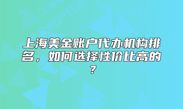 上海美金账户代办机构排名,如何选择性价比高的?