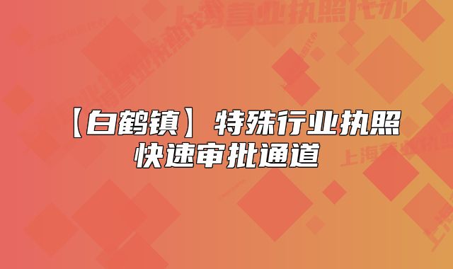 【白鹤镇】特殊行业执照 快速审批通道
