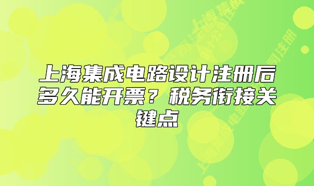 上海集成电路设计注册后多久能开票？税务衔接关键点