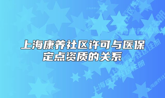 上海康养社区许可与医保定点资质的关系