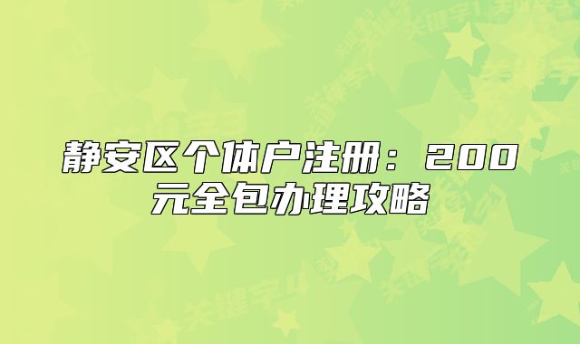 静安区个体户注册：200元全包办理攻略