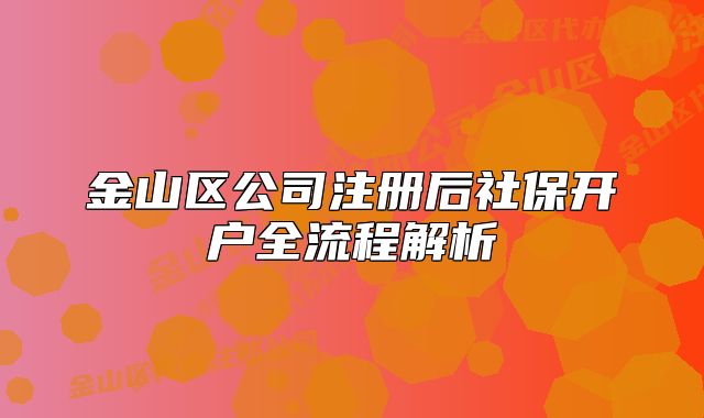 金山区公司注册后社保开户全流程解析