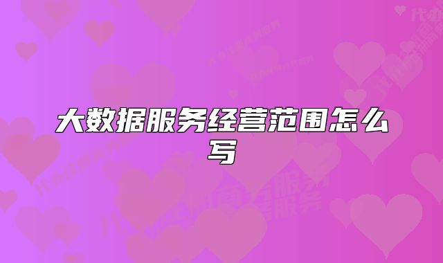 大数据服务经营范围怎么写