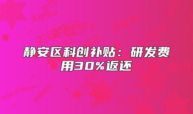 静安区科创补贴:研发费用30%返还