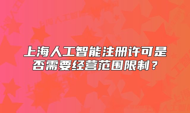 上海人工智能注册许可是否需要经营范围限制?