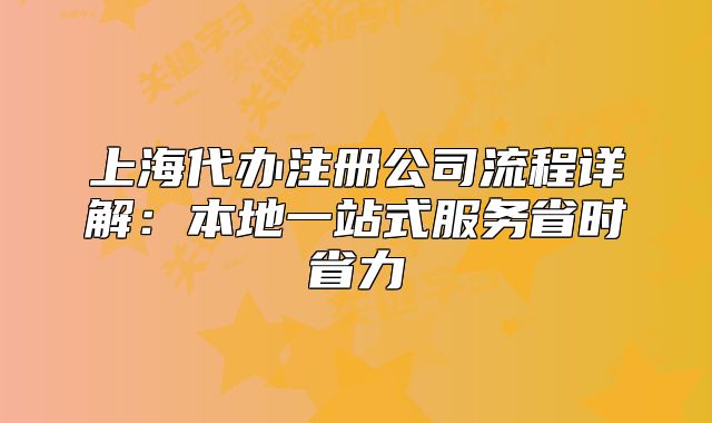 上海代办注册公司流程详解:本地一站式服务省时省力