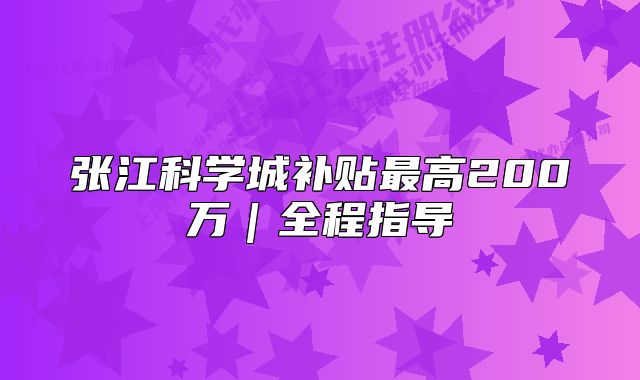 张江科学城补贴最高200万|全程指导