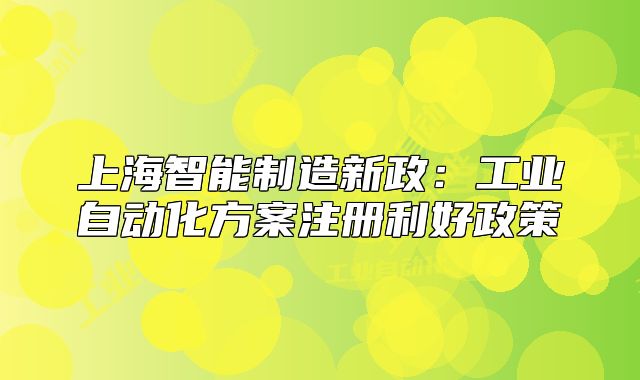 上海智能制造新政:工业自动化方案注册利好政策