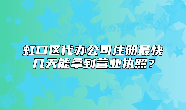 虹口区代办公司注册最快几天能拿到营业执照?