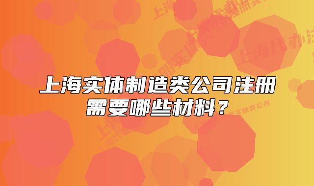 上海实体制造类公司注册需要哪些材料？