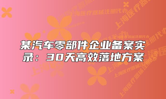 某汽车零部件企业备案实录：30天高效落地方案
