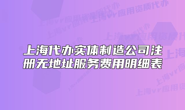 上海代办实体制造公司注册无地址服务费用明细表