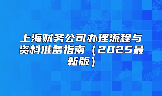 上海财务公司办理流程与资料准备指南（2025最新版）