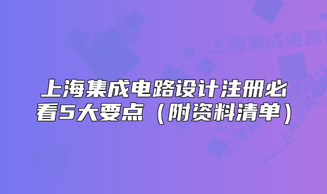 上海集成电路设计注册必看5大要点(附资料清单)