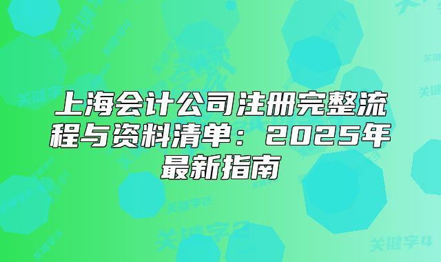 上海会计公司注册完整流程与资料清单:2025年最新指南