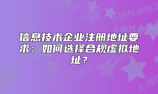 信息技术企业注册地址要求:如何选择合规虚拟地址?