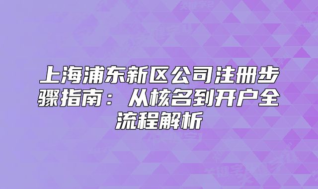 上海浦东新区公司注册步骤指南：从核名到开户全流程解析