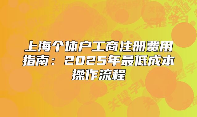 上海个体户工商注册费用指南:2025年最低成本操作流程