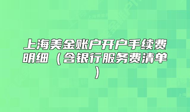 上海美金账户开户手续费明细（含银行服务费清单）