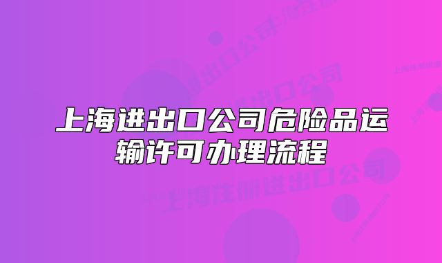 上海进出口公司危险品运输许可办理流程