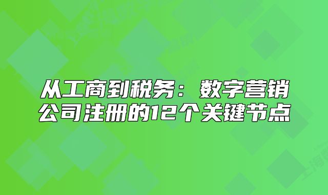 从工商到税务：数字营销公司注册的12个关键节点