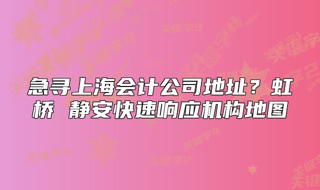 急寻上海会计公司地址?虹桥 静安快速响应机构地图