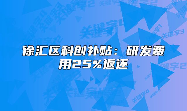 徐汇区科创补贴:研发费用25%返还