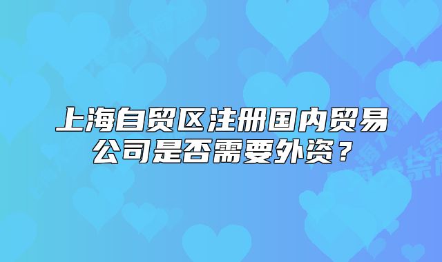 上海自贸区注册国内贸易公司是否需要外资?