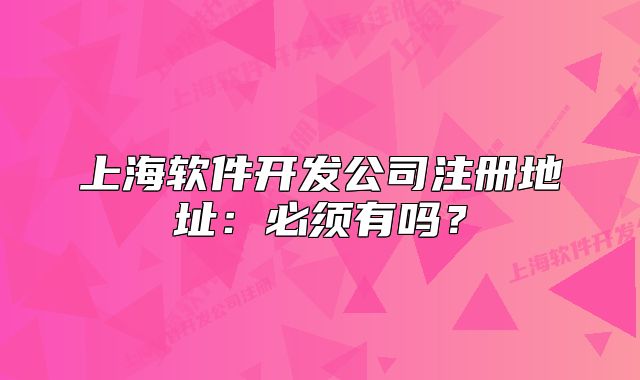 上海软件开发公司注册地址:必须有吗?