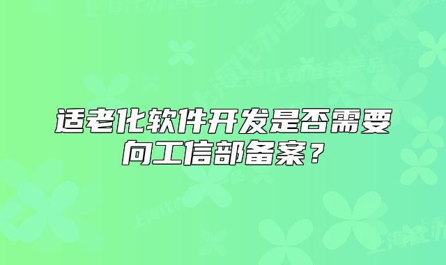 适老化软件开发是否需要向工信部备案?