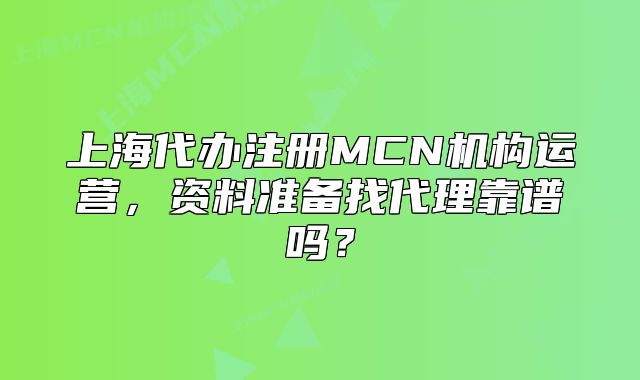 上海代办注册MCN机构运营，资料准备找代理靠谱吗？