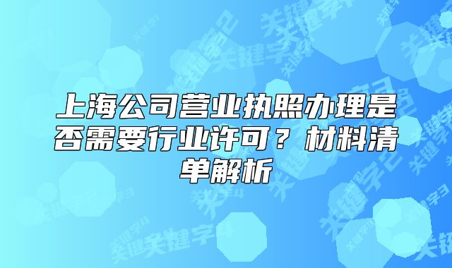 上海公司营业执照办理是否需要行业许可？材料清单解析