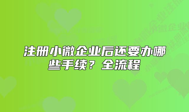 注册小微企业后还要办哪些手续？全流程