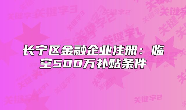 长宁区金融企业注册:临空500万补贴条件