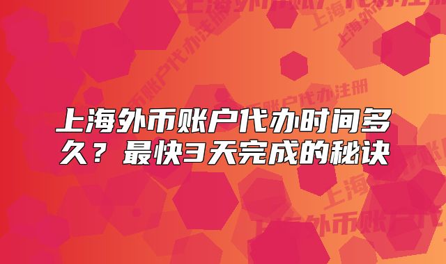上海外币账户代办时间多久?最快3天完成的秘诀