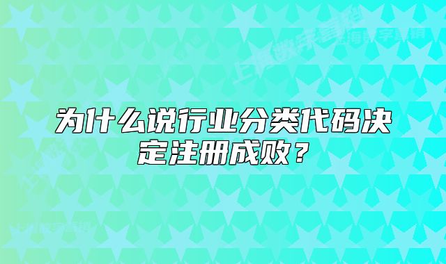为什么说行业分类代码决定注册成败?