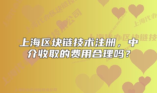 上海区块链技术注册,中介收取的费用合理吗?