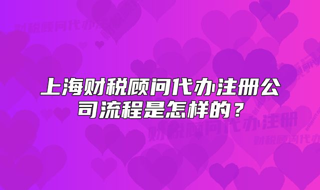 上海财税顾问代办注册公司流程是怎样的?