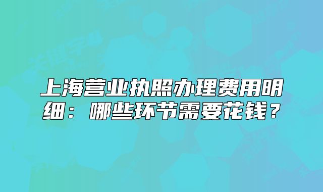 上海营业执照办理费用明细:哪些环节需要花钱?